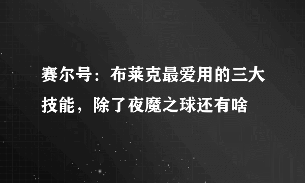 赛尔号：布莱克最爱用的三大技能，除了夜魔之球还有啥