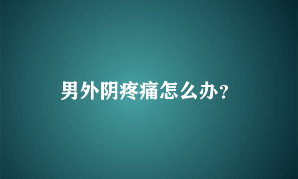 男外阴疼痛怎么办？