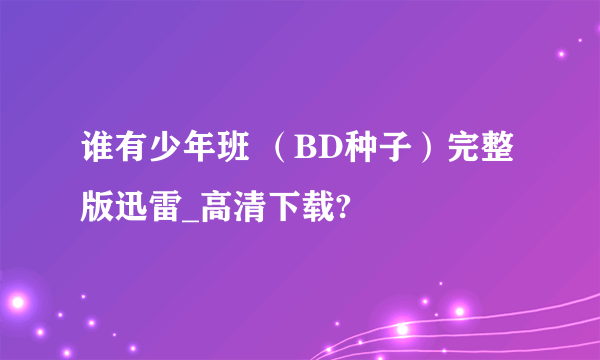 谁有少年班 （BD种子）完整版迅雷_高清下载?