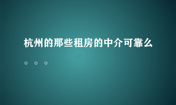 杭州的那些租房的中介可靠么。。。