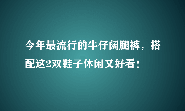 今年最流行的牛仔阔腿裤，搭配这2双鞋子休闲又好看！