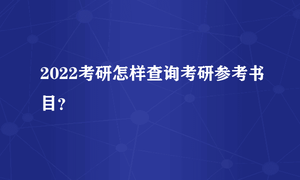 2022考研怎样查询考研参考书目？