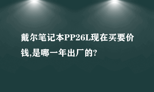 戴尔笔记本PP26L现在买要价钱,是哪一年出厂的?