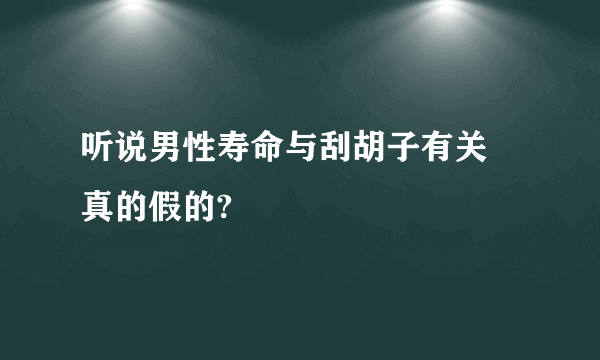 听说男性寿命与刮胡子有关 真的假的?