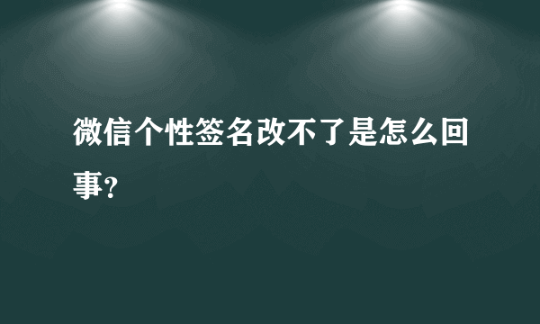 微信个性签名改不了是怎么回事？