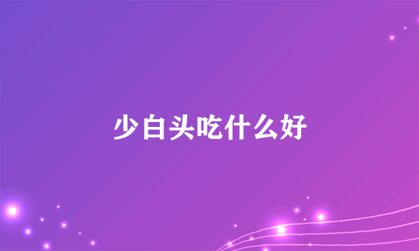 少白头吃什么好