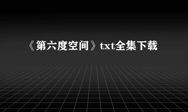 《第六度空间》txt全集下载