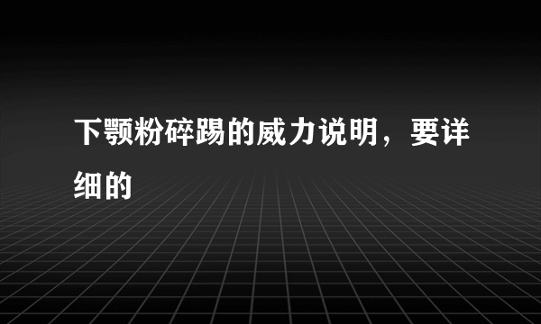 下颚粉碎踢的威力说明，要详细的