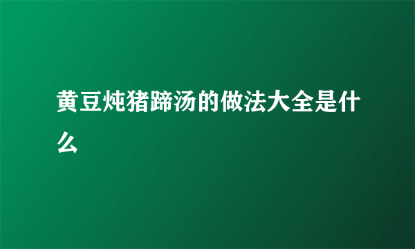 黄豆炖猪蹄汤的做法大全是什么