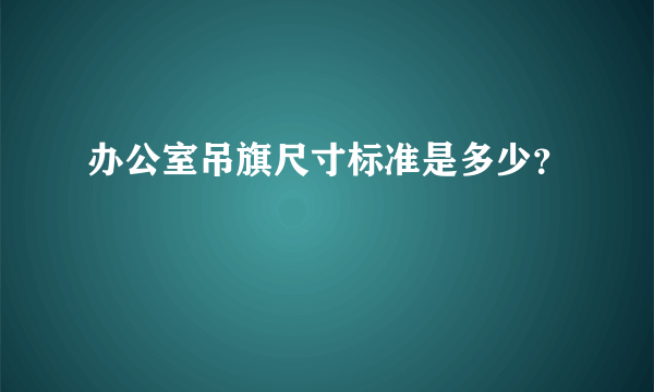 办公室吊旗尺寸标准是多少？