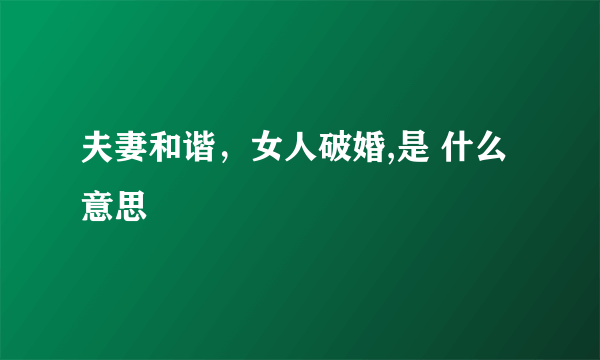 夫妻和谐，女人破婚,是 什么意思