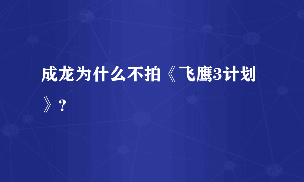 成龙为什么不拍《飞鹰3计划》？