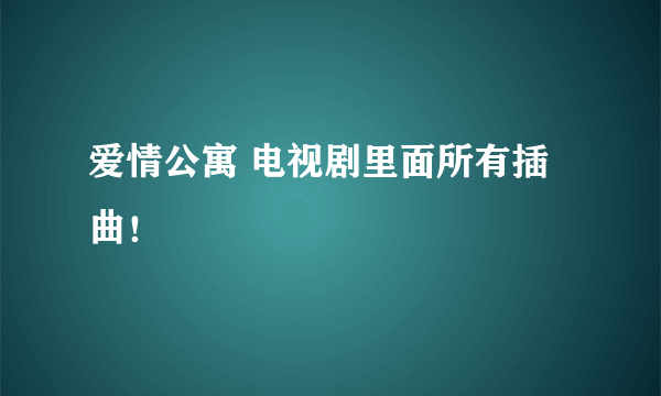 爱情公寓 电视剧里面所有插曲！