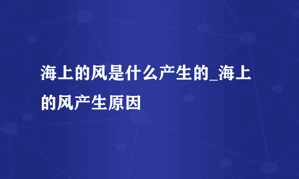 海上的风是什么产生的_海上的风产生原因