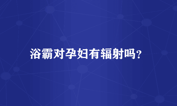 浴霸对孕妇有辐射吗？