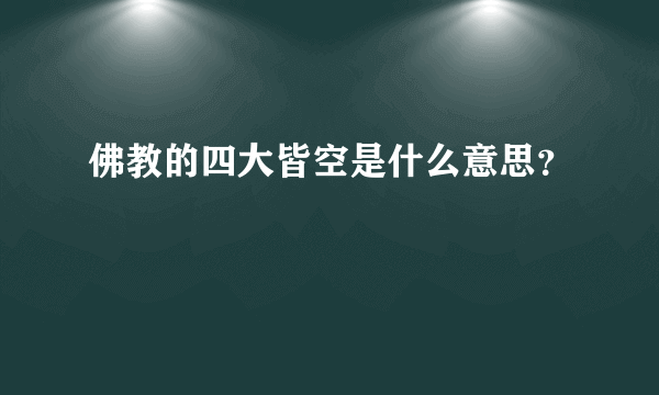 佛教的四大皆空是什么意思？