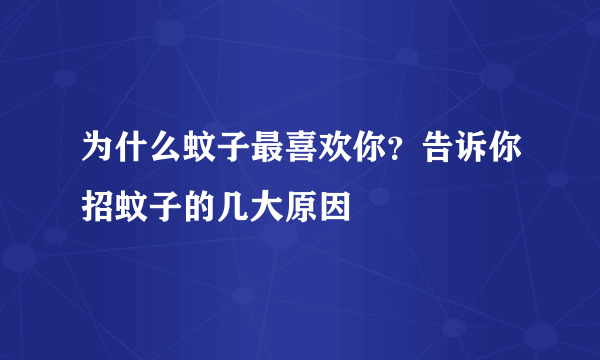 为什么蚊子最喜欢你？告诉你招蚊子的几大原因