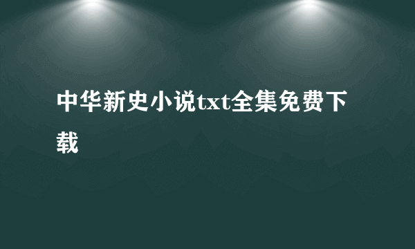 中华新史小说txt全集免费下载