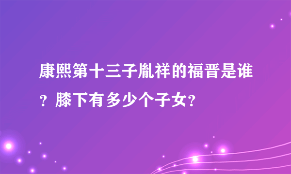 康熙第十三子胤祥的福晋是谁？膝下有多少个子女？