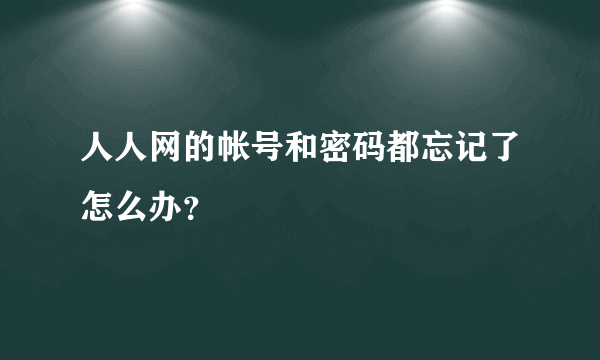 人人网的帐号和密码都忘记了怎么办？