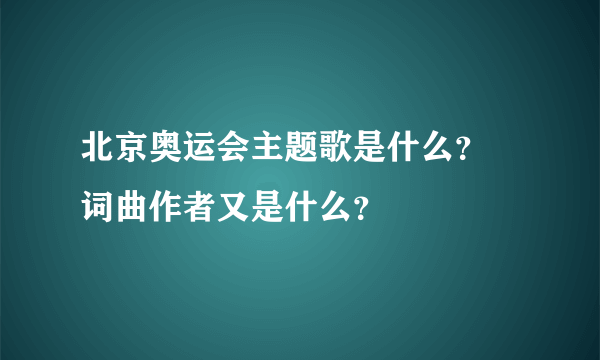 北京奥运会主题歌是什么？ 词曲作者又是什么？