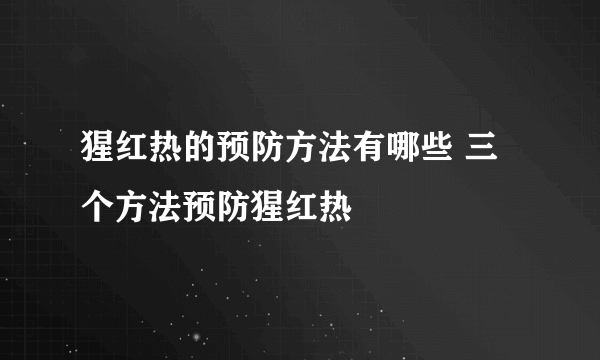 猩红热的预防方法有哪些 三个方法预防猩红热