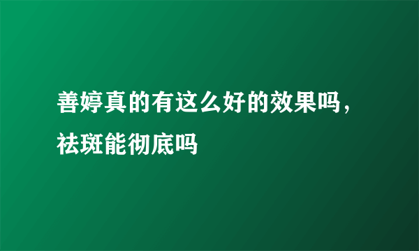 善婷真的有这么好的效果吗，祛斑能彻底吗