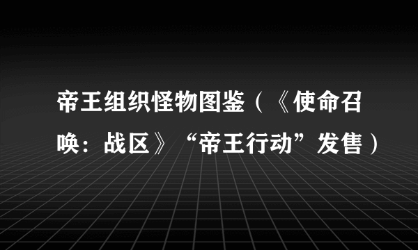 帝王组织怪物图鉴（《使命召唤：战区》“帝王行动”发售）