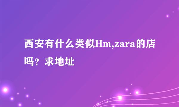 西安有什么类似Hm,zara的店吗？求地址