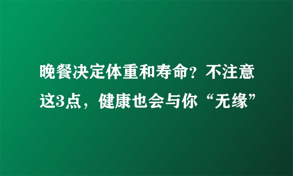 晚餐决定体重和寿命？不注意这3点，健康也会与你“无缘”