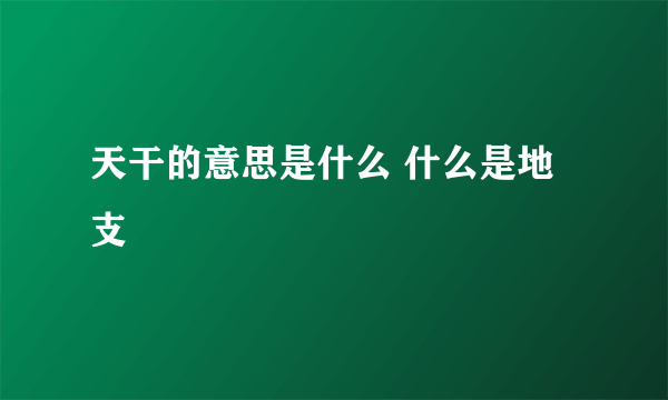 天干的意思是什么 什么是地支