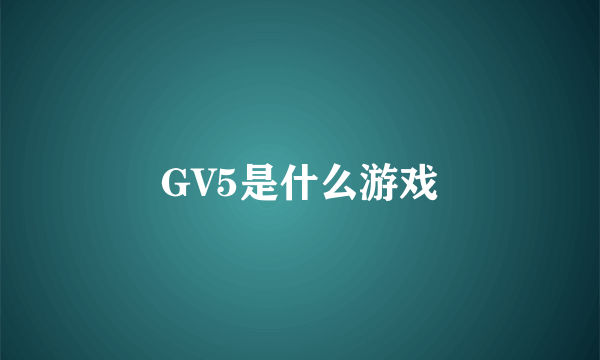 GV5是什么游戏