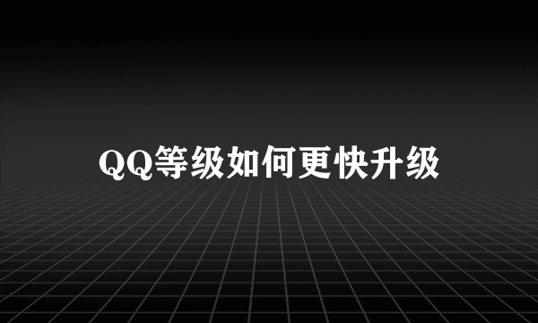 QQ等级如何更快升级