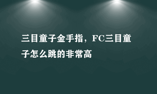 三目童子金手指，FC三目童子怎么跳的非常高