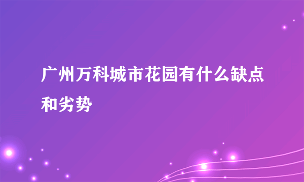 广州万科城市花园有什么缺点和劣势