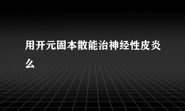 用开元固本散能治神经性皮炎么