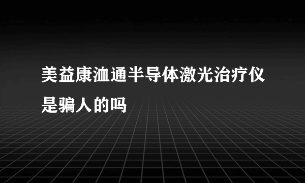 美益康洫通半导体激光治疗仪是骗人的吗