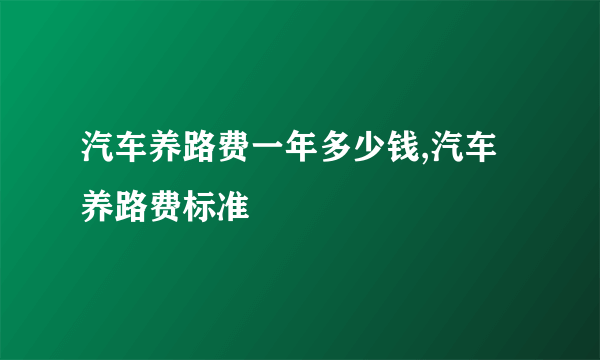 汽车养路费一年多少钱,汽车养路费标准