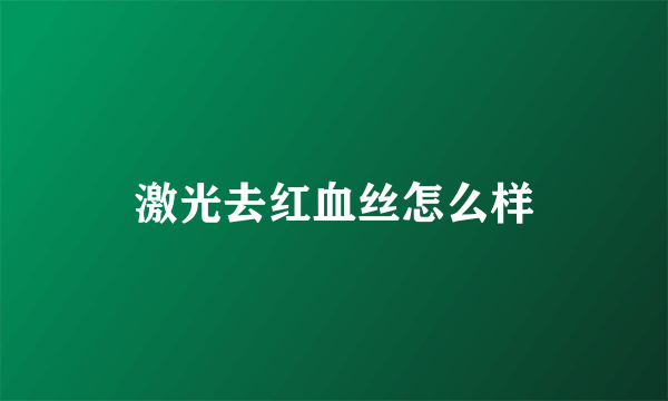 激光去红血丝怎么样