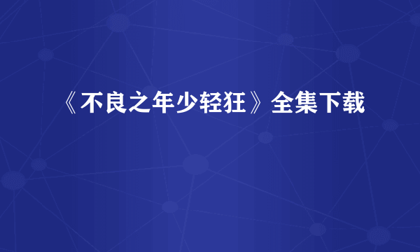 《不良之年少轻狂》全集下载