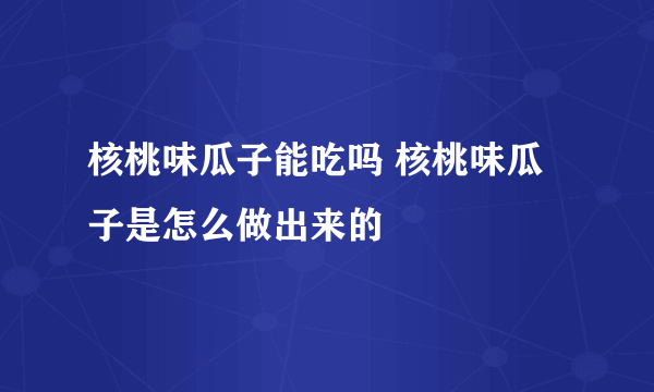 核桃味瓜子能吃吗 核桃味瓜子是怎么做出来的