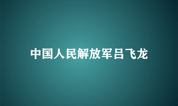 中国人民解放军吕飞龙