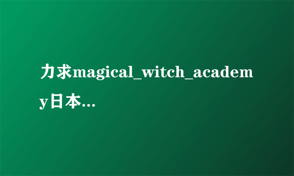 力求magical_witch_academy日本动漫 有邮箱，要字幕....