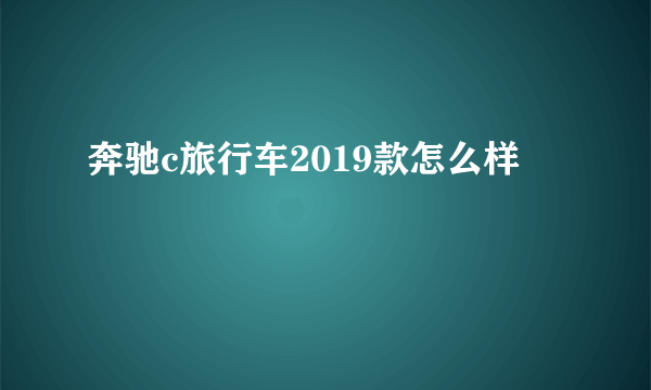 奔驰c旅行车2019款怎么样