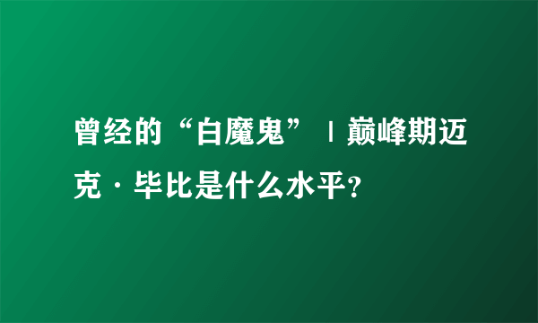 曾经的“白魔鬼”｜巅峰期迈克·毕比是什么水平？