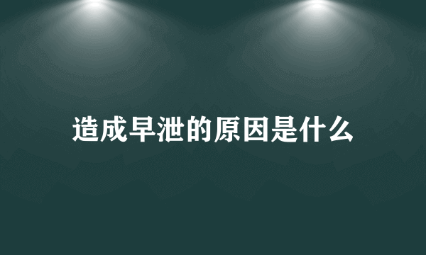 造成早泄的原因是什么