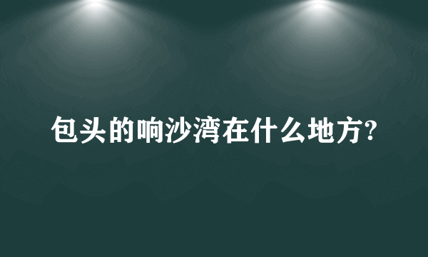 包头的响沙湾在什么地方?