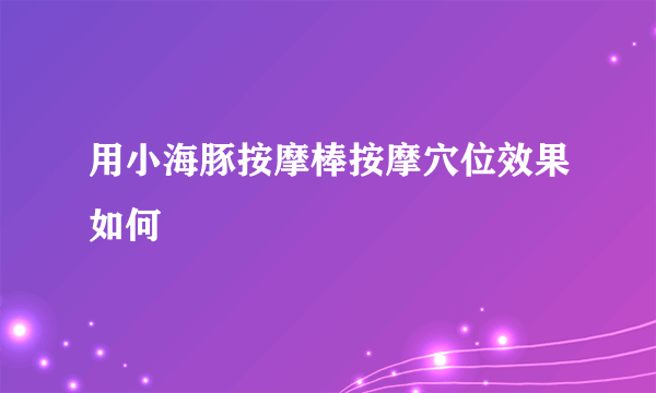 用小海豚按摩棒按摩穴位效果如何