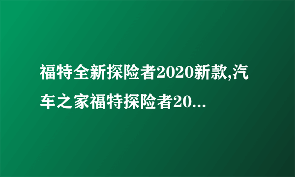 福特全新探险者2020新款,汽车之家福特探险者2020新款