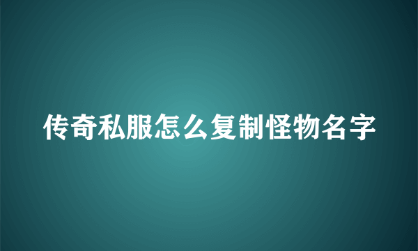 传奇私服怎么复制怪物名字